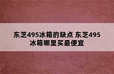 东芝495冰箱的缺点 东芝495冰箱哪里买最便宜